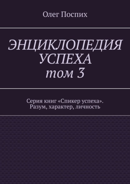 Скачать книгу Энциклопедия успеха. Том 3. Серия книг «Спикер успеха». Разум, характер, личность