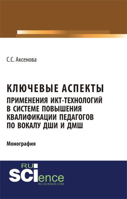Скачать книгу Ключевые аспекты применения ИКТ-технологий в системе повышения квалификации педагогов по вокалу ДШИ и ДМШ. (Аспирантура, Бакалавриат, Магистратура). Монография.