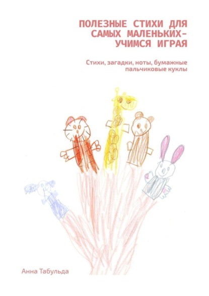 Скачать книгу Полезные стихи для самых маленьких – учимся играя. Стихи, загадки, ноты, бумажные пальчиковые куклы