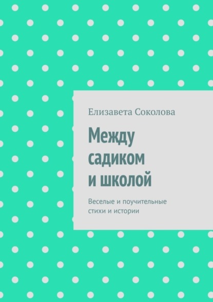 Скачать книгу Между садиком и школой. Веселые и поучительные стихи и истории