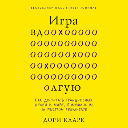 Скачать книгу Игра вдолгую. Как достигать грандиозных целей в мире, помешанном на быстром результате