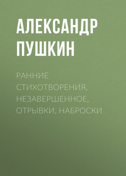 Скачать книгу Ранние стихотворения, незавершенное, отрывки, наброски