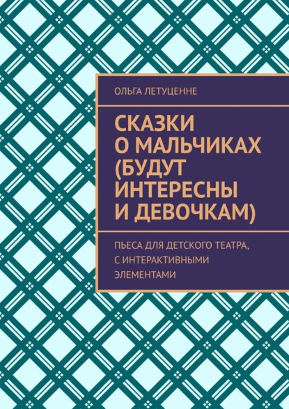 Сказки о мальчиках (будут интересны и девочкам). Пьеса для детского театра, с интерактивными элементами