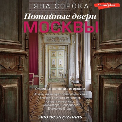 Скачать книгу Потайные двери Москвы. Старинные особняки и их истории. Почему князь украл бриллианты жены, для чего крепостным актерам секретная лестница, какой дворец ненавидела Екатерина Вторая