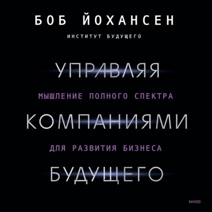 Скачать книгу Управляя компаниями будущего. Мышление полного спектра для развития бизнеса