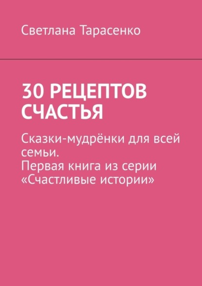 Скачать книгу 30 рецептов счастья. Сказки-мудрёнки для всей семьи. Первая книга из серии «Счастливые истории»