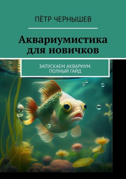 Скачать книгу Аквариумистика для новичков. Запускаем аквариум. Полный гайд