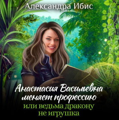 Скачать книгу Анастасия Васильевна меняет профессию, или ведьма дракону не игрушка