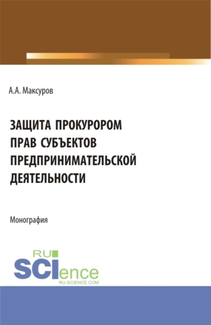 Скачать книгу Защита прокурором прав субъектов предпринимательской деятельности. (Аспирантура, Бакалавриат, Магистратура). Монография.