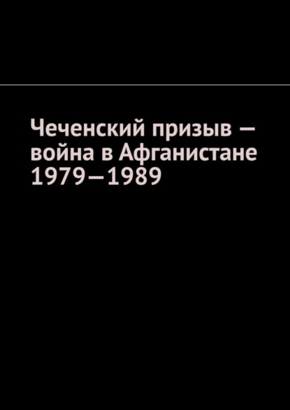 Скачать книгу Чеченский призыв – война в Афганистане 1979—1989