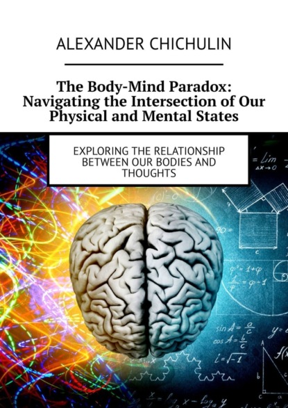 The Body-Mind Paradox: Navigating the Intersection of Our Physical and Mental States. Exploring the Relationship between Our Bodies and Thoughts