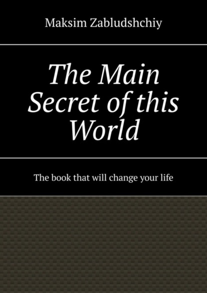 Скачать книгу The main secret of this world. The book that will change your life