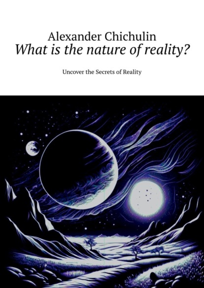 Скачать книгу What is the nature of reality? Uncover the Secrets of Reality