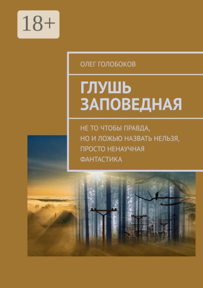 Скачать книгу Глушь заповедная. Не то чтобы правда, но и ложью назвать нельзя, просто ненаучная фантастика