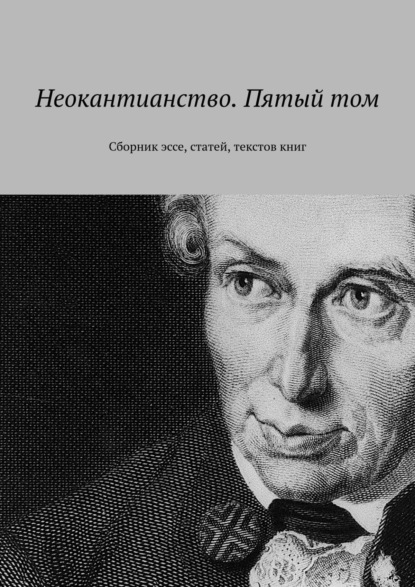 Скачать книгу Неокантианство. Пятый том. Сборник эссе, статей, текстов книг