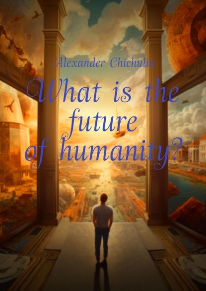 Скачать книгу What is the future of humanity?