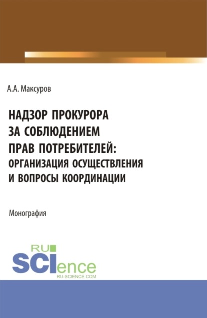 Скачать книгу Надзор прокурора за соблюдением прав потребителей: организация осуществления и вопросы координации. (Аспирантура, Бакалавриат, Магистратура). Монография.