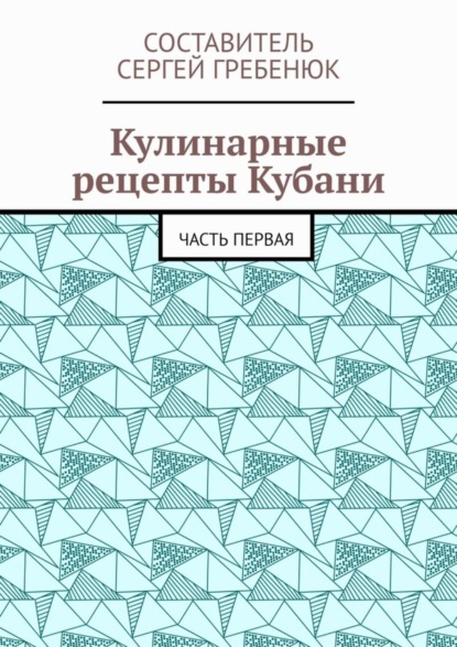 Скачать книгу Кулинарные рецепты Кубани. Часть первая