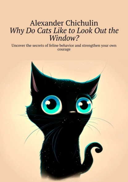 Скачать книгу Why do cats like to look out the window? Uncover the secrets of feline behavior and strengthen your own courage