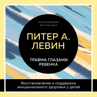 Скачать книгу Травма глазами ребенка. Восстановление и поддержка эмоционального здоровья у детей