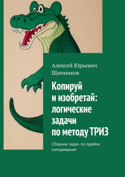 Скачать книгу Копируй и изобретай: логические задачи по методу ТРИЗ. Сборник задач по приёму копирования