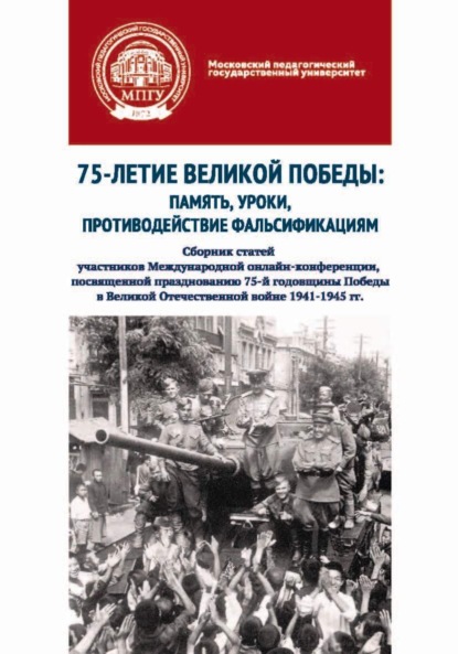 Скачать книгу 75-летие Великой Победы: память, уроки, противодействие фальсификациям. Сборник статей участников Международной онлайн-конференции, посвященной празднованию 75-й годовщины Победы в Великой Отечественн