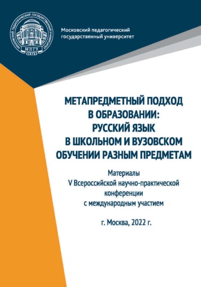 Скачать книгу Метапредметный подход в образовании. Русский язык в школьном и вузовском обучении разным предметам. Материалы V Всероссийской научно-практической конференции с международным участием, Москва, 2022 г.