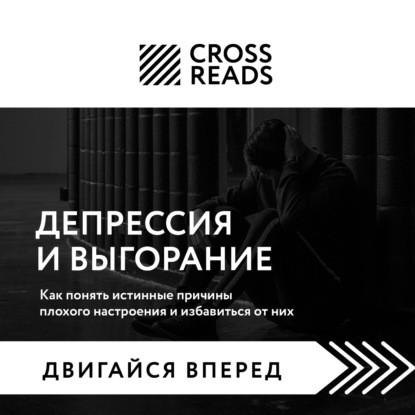 Скачать книгу Саммари книги «Депрессия и выгорание. Как понять истинные причины плохого настроения и избавиться от них»