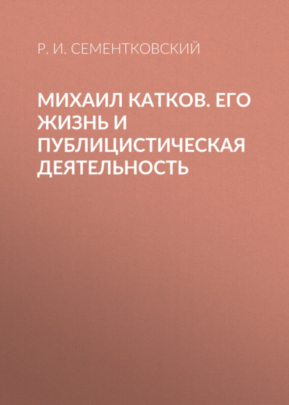 Скачать книгу Михаил Катков. Его жизнь и публицистическая деятельность