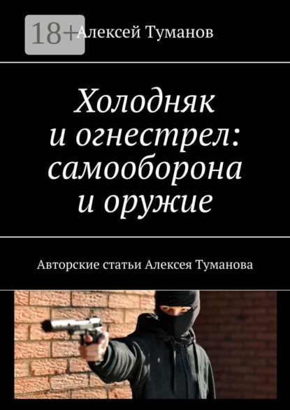 Скачать книгу Холодняк и огнестрел: самооборона и оружие. Авторские статьи Алексея Туманова
