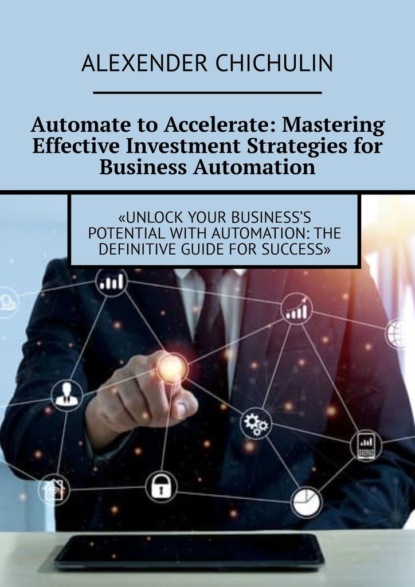 Скачать книгу Automate to Accelerate: Mastering Effective Investment Strategies for Business Automation
