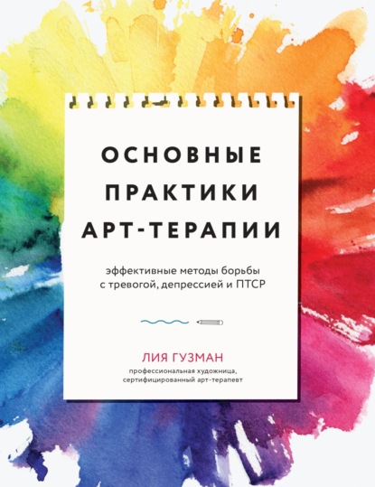 Скачать книгу Основные практики арт-терапии. Эффективные методы борьбы с тревогой, депрессией и ПТСР