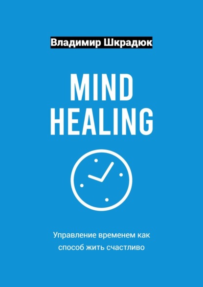 Скачать книгу Mind Healing – управление временем как способ жить счастливо