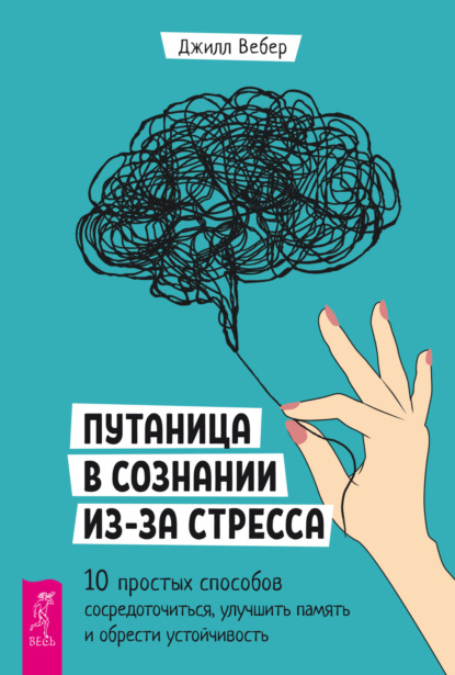 Скачать книгу Путаница в сознании из-за стресса. 10 простых способов сосредоточиться, улучшить память и обрести устойчивость