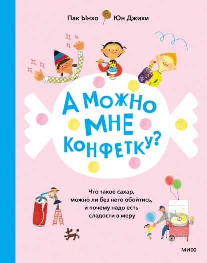 Скачать книгу А можно мне конфетку? Что такое сахар, можно ли без него обойтись, и почему надо есть сладости в меру