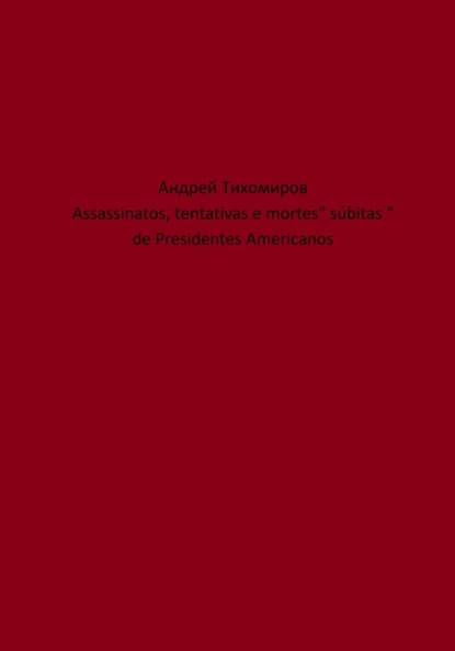 Скачать книгу Assassinatos, tentativas e mortes" súbitas " de Presidentes Americanos