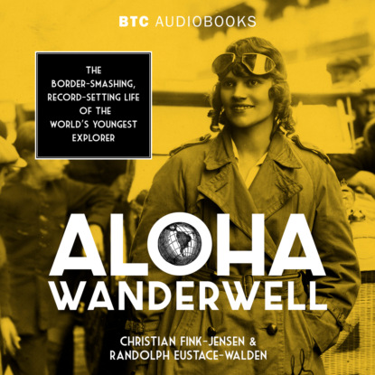 Скачать книгу Aloha Wanderwell - The Border-Smashing, Record-Setting Life of the World's Youngest Explorer (Unabridged)