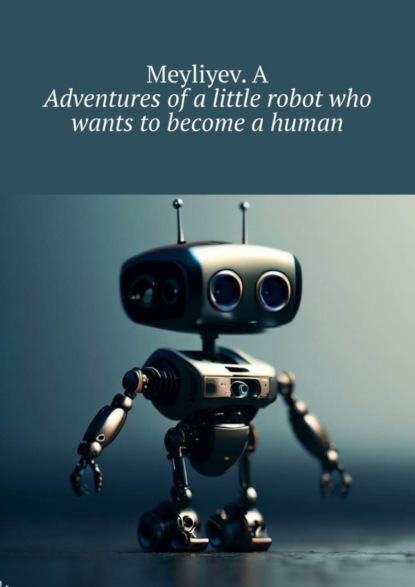 Скачать книгу Adventures of a little robot who wants to become a human
