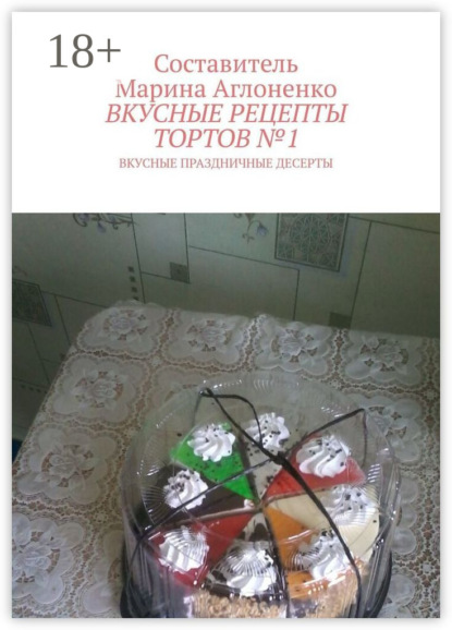 Скачать книгу Вкусные рецепты тортов №1. Вкусные праздничные рецепты
