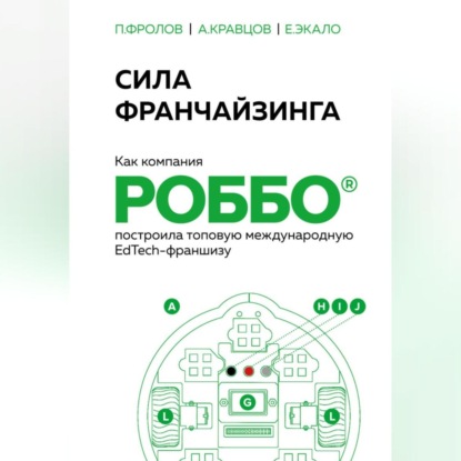 Скачать книгу Сила франчайзинга. Как компания РОББО построила топовую международную EdTech-франшизу