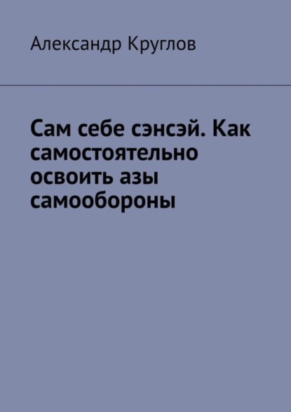 Скачать книгу Сам себе сэнсэй. Как самостоятельно освоить азы самообороны