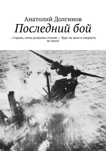 Скачать книгу Последний бой. … Справа, слева разрывы стеною – Курс на цель и свернуть не моги!