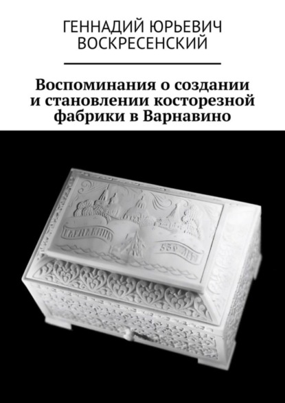 Скачать книгу Воспоминания о создании и становлении косторезной фабрики в Варнавино