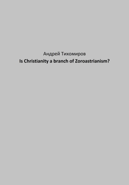 Скачать книгу Is Christianity a branch of Zoroastrianism?