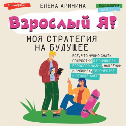 Скачать книгу Взрослый Я? Моя стратегия на будущее. Всё, что нужно знать подростку о принципах взрослой жизни, мышлении и эмоциях, творчестве и отношениях