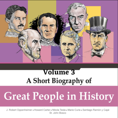 Скачать книгу Robert Oppenheimer, Howard Carter, Nikola Tesla, Marie Curie, Santiago Ramon y Cajal, St. John Bosco - A Short Biography Of Great People In History, Vol. 3 (Unabridged)