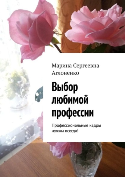 Скачать книгу Выбор любимой профессии. Профессиональные кадры нужны всегда!