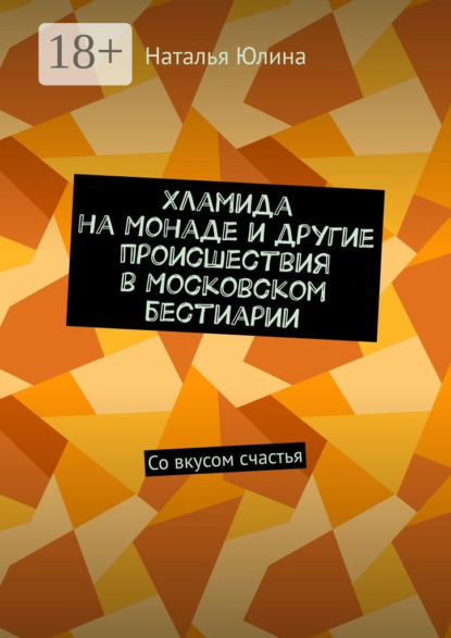 Скачать книгу Хламида на Монаде и другие происшествия в Московском бестиарии. Со вкусом счастья