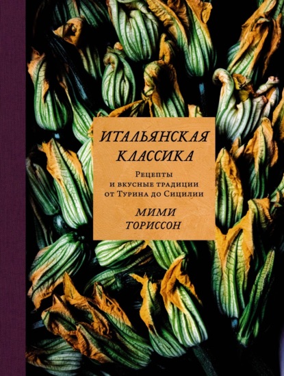 Скачать книгу Итальянская классика. Рецепты и вкусные традиции от Турина до Сицилии