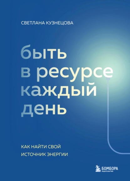 Скачать книгу Быть в ресурсе каждый день. Как найти свой источник энергии